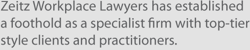 Zeitz Workplace Lawyers have established<br /><br /><br /> a foothold as a specialist firm with top-tier<br /><br /><br /> style clients and practitioners